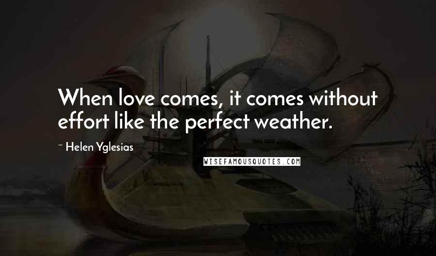 Helen Yglesias Quotes: When love comes, it comes without effort like the perfect weather.