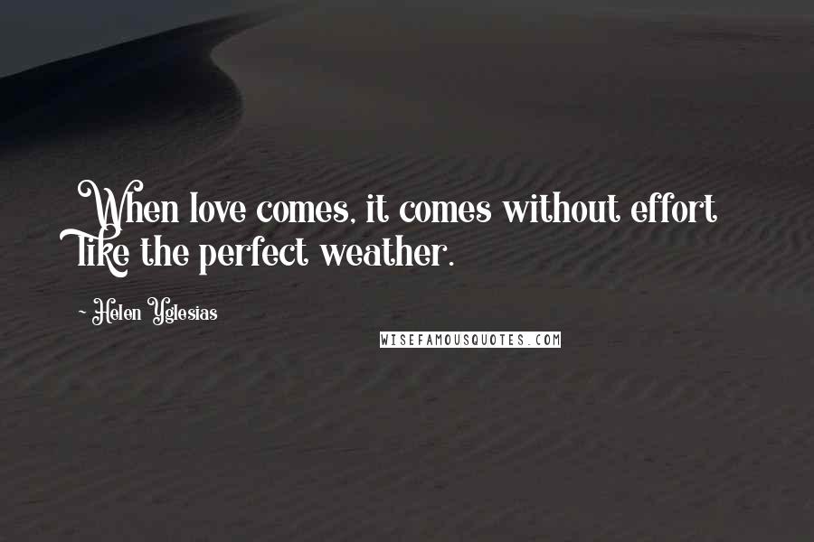 Helen Yglesias Quotes: When love comes, it comes without effort like the perfect weather.