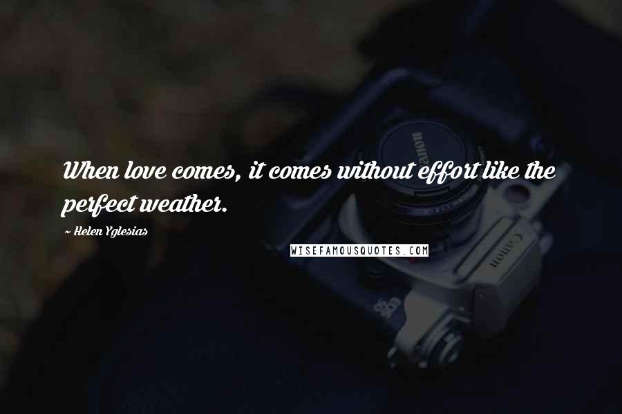 Helen Yglesias Quotes: When love comes, it comes without effort like the perfect weather.