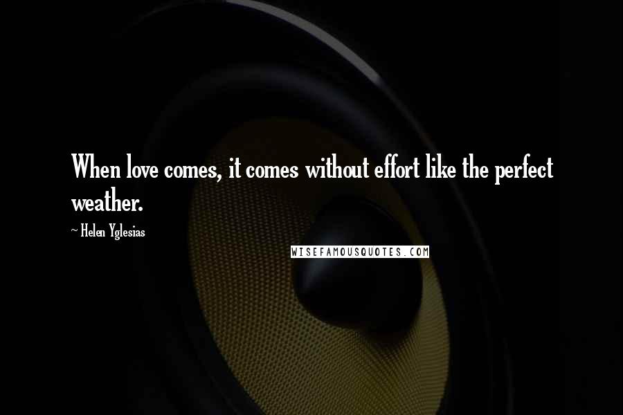 Helen Yglesias Quotes: When love comes, it comes without effort like the perfect weather.