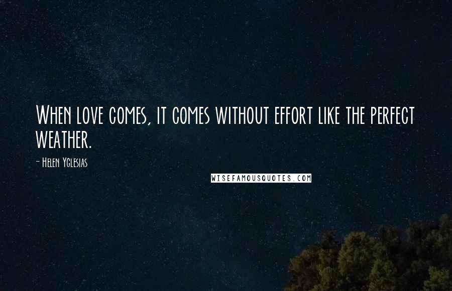 Helen Yglesias Quotes: When love comes, it comes without effort like the perfect weather.