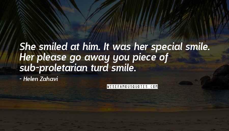 Helen Zahavi Quotes: She smiled at him. It was her special smile. Her please go away you piece of sub-proletarian turd smile.