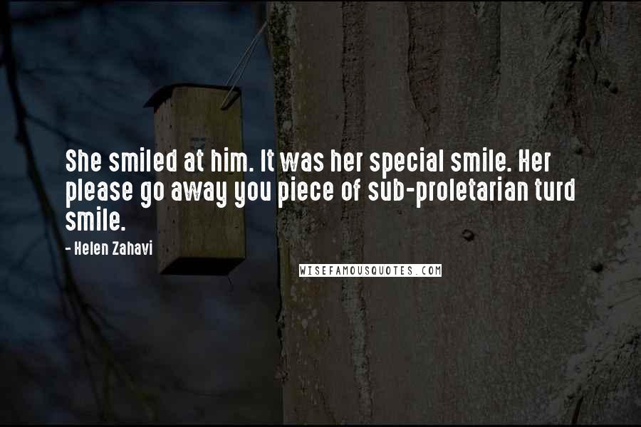 Helen Zahavi Quotes: She smiled at him. It was her special smile. Her please go away you piece of sub-proletarian turd smile.