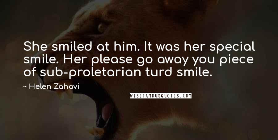 Helen Zahavi Quotes: She smiled at him. It was her special smile. Her please go away you piece of sub-proletarian turd smile.