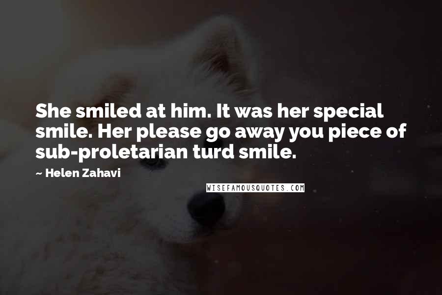 Helen Zahavi Quotes: She smiled at him. It was her special smile. Her please go away you piece of sub-proletarian turd smile.
