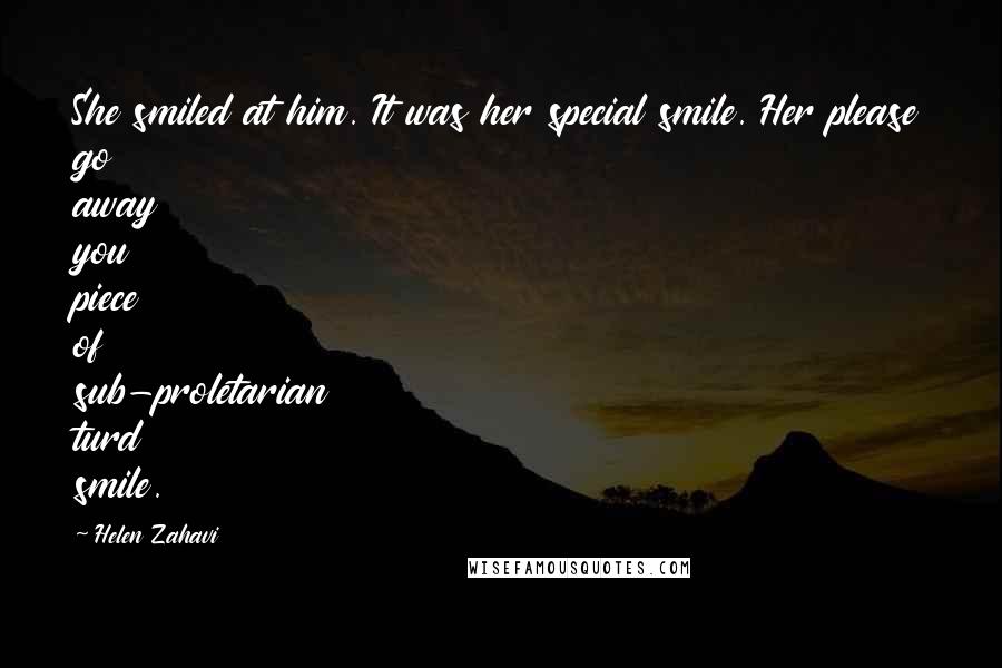 Helen Zahavi Quotes: She smiled at him. It was her special smile. Her please go away you piece of sub-proletarian turd smile.