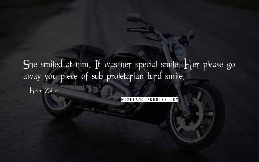 Helen Zahavi Quotes: She smiled at him. It was her special smile. Her please go away you piece of sub-proletarian turd smile.