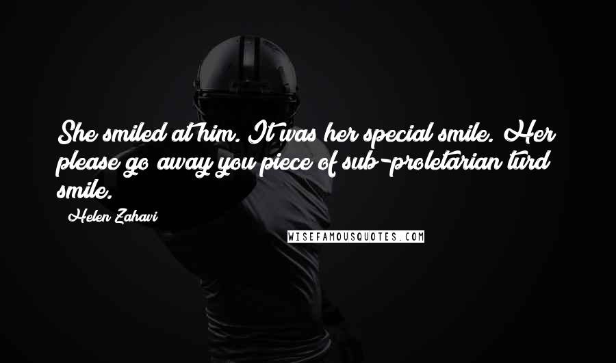Helen Zahavi Quotes: She smiled at him. It was her special smile. Her please go away you piece of sub-proletarian turd smile.