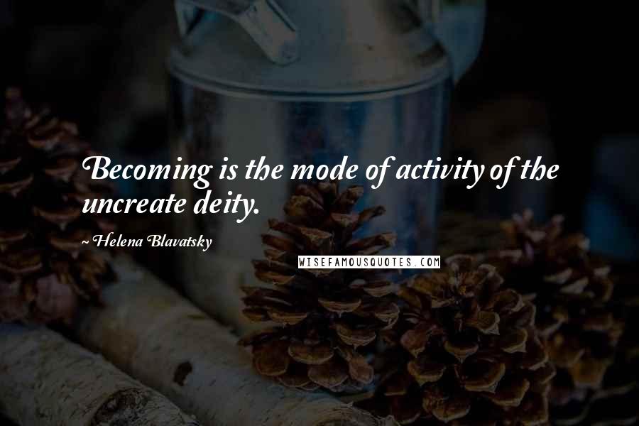 Helena Blavatsky Quotes: Becoming is the mode of activity of the uncreate deity.