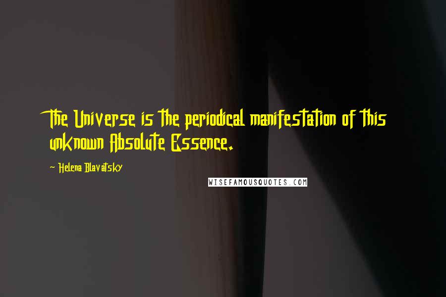 Helena Blavatsky Quotes: The Universe is the periodical manifestation of this unknown Absolute Essence.