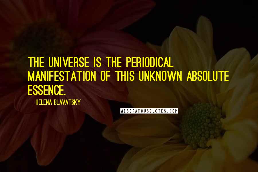 Helena Blavatsky Quotes: The Universe is the periodical manifestation of this unknown Absolute Essence.
