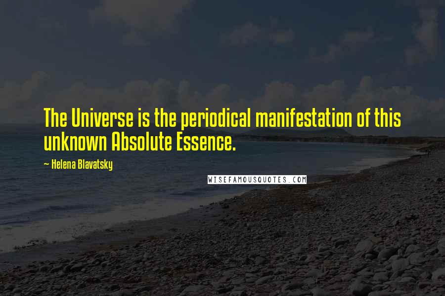 Helena Blavatsky Quotes: The Universe is the periodical manifestation of this unknown Absolute Essence.