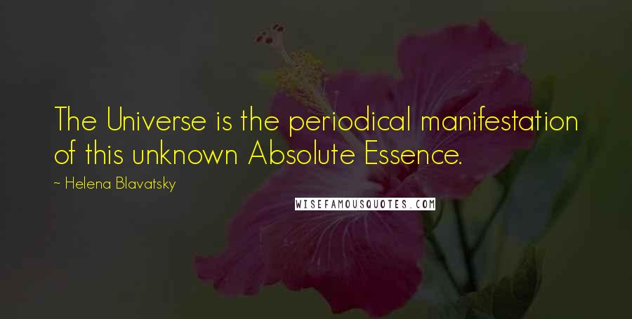 Helena Blavatsky Quotes: The Universe is the periodical manifestation of this unknown Absolute Essence.