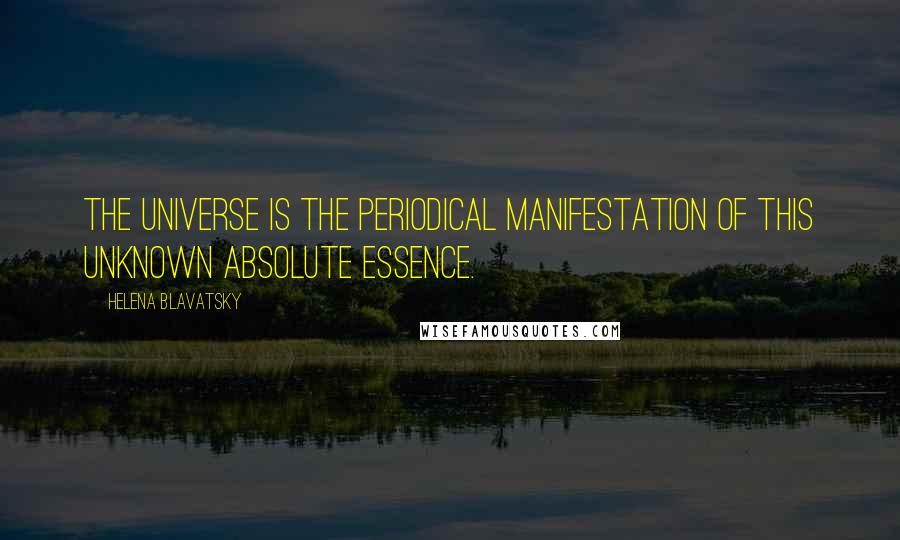 Helena Blavatsky Quotes: The Universe is the periodical manifestation of this unknown Absolute Essence.