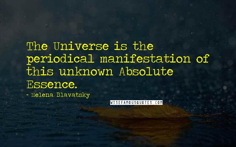 Helena Blavatsky Quotes: The Universe is the periodical manifestation of this unknown Absolute Essence.