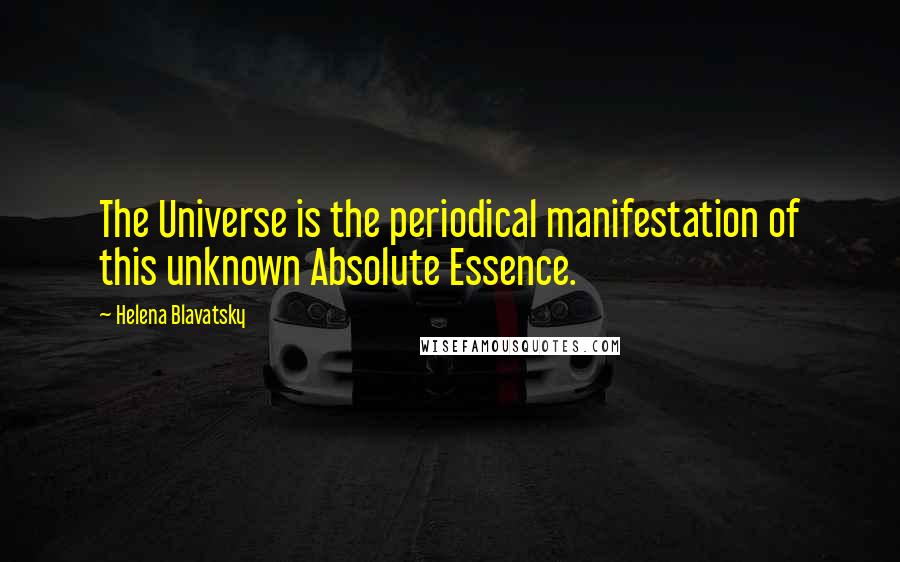 Helena Blavatsky Quotes: The Universe is the periodical manifestation of this unknown Absolute Essence.