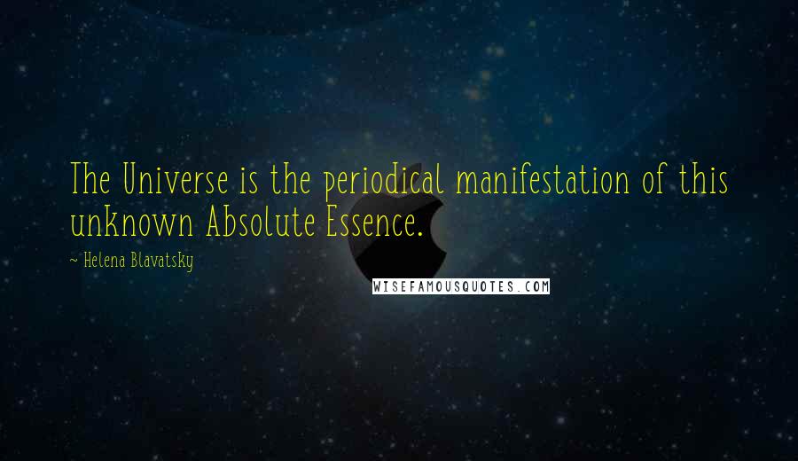 Helena Blavatsky Quotes: The Universe is the periodical manifestation of this unknown Absolute Essence.