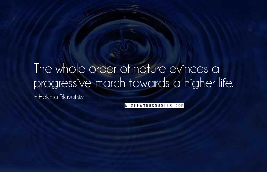 Helena Blavatsky Quotes: The whole order of nature evinces a progressive march towards a higher life.