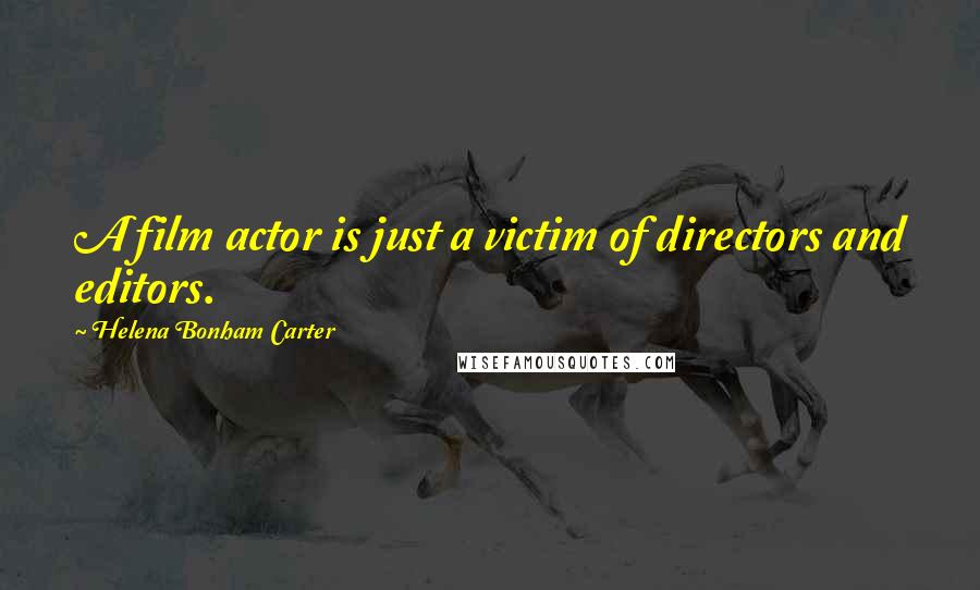 Helena Bonham Carter Quotes: A film actor is just a victim of directors and editors.