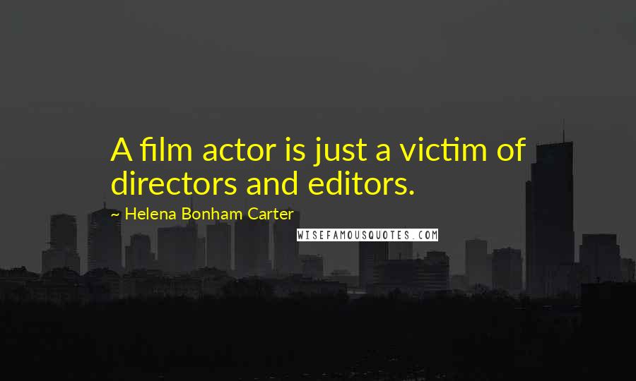 Helena Bonham Carter Quotes: A film actor is just a victim of directors and editors.