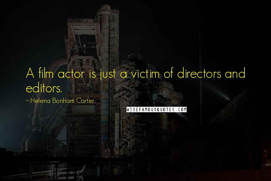 Helena Bonham Carter Quotes: A film actor is just a victim of directors and editors.