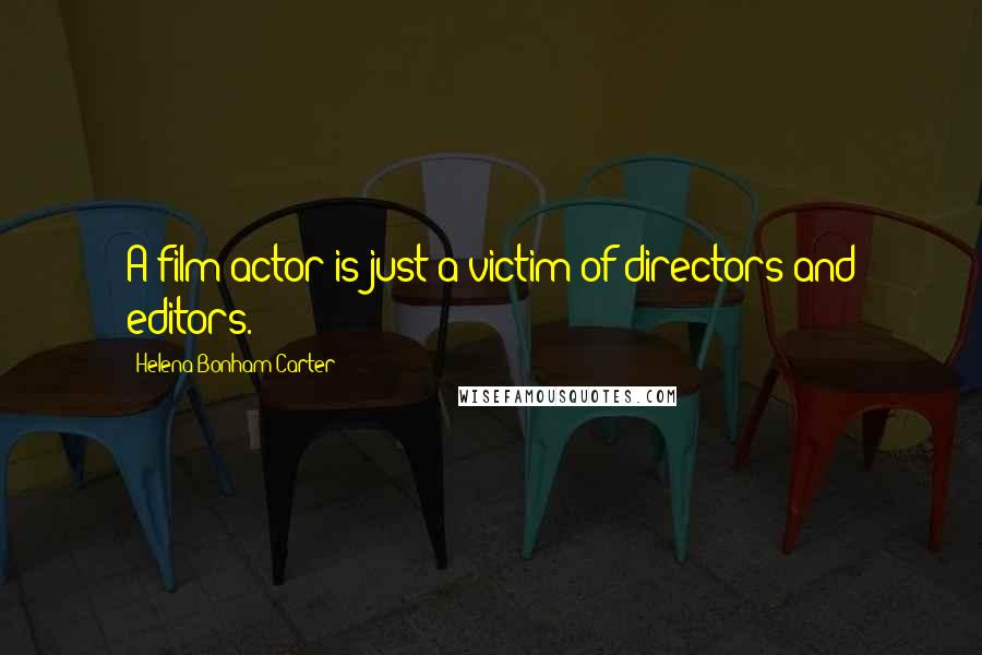 Helena Bonham Carter Quotes: A film actor is just a victim of directors and editors.