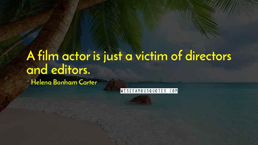 Helena Bonham Carter Quotes: A film actor is just a victim of directors and editors.