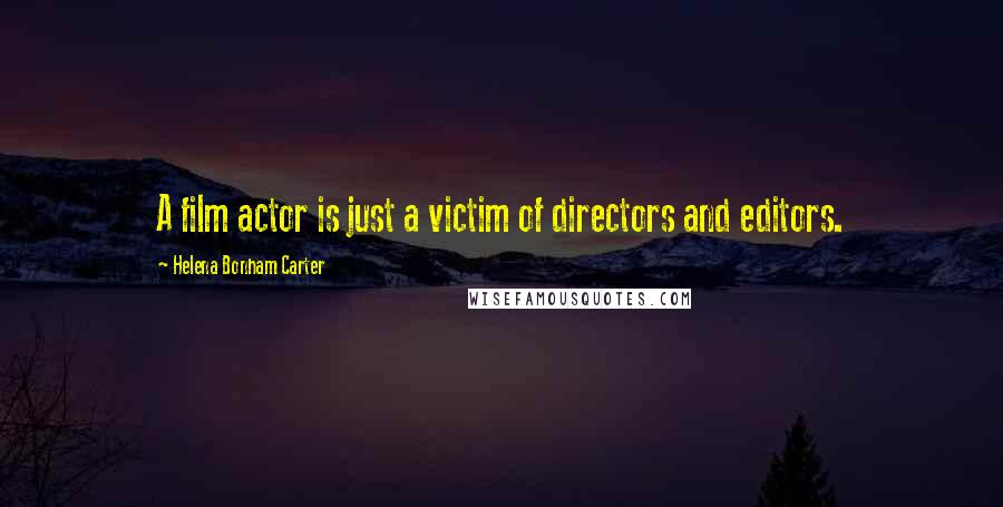 Helena Bonham Carter Quotes: A film actor is just a victim of directors and editors.