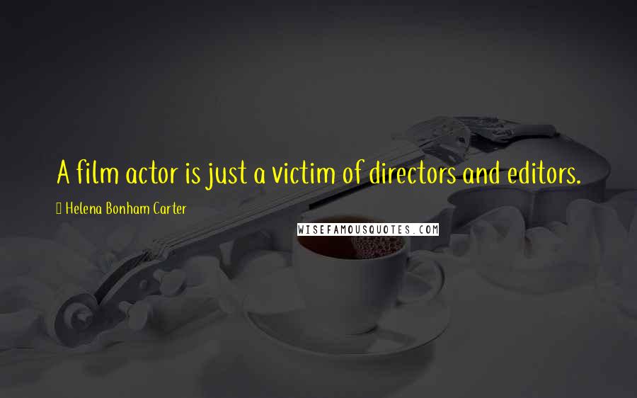 Helena Bonham Carter Quotes: A film actor is just a victim of directors and editors.