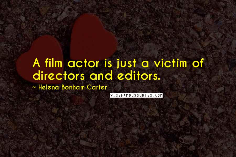 Helena Bonham Carter Quotes: A film actor is just a victim of directors and editors.