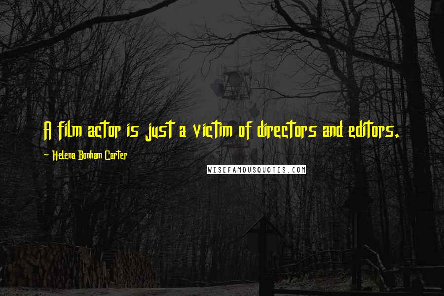 Helena Bonham Carter Quotes: A film actor is just a victim of directors and editors.