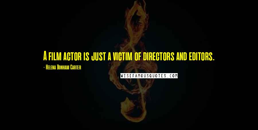 Helena Bonham Carter Quotes: A film actor is just a victim of directors and editors.