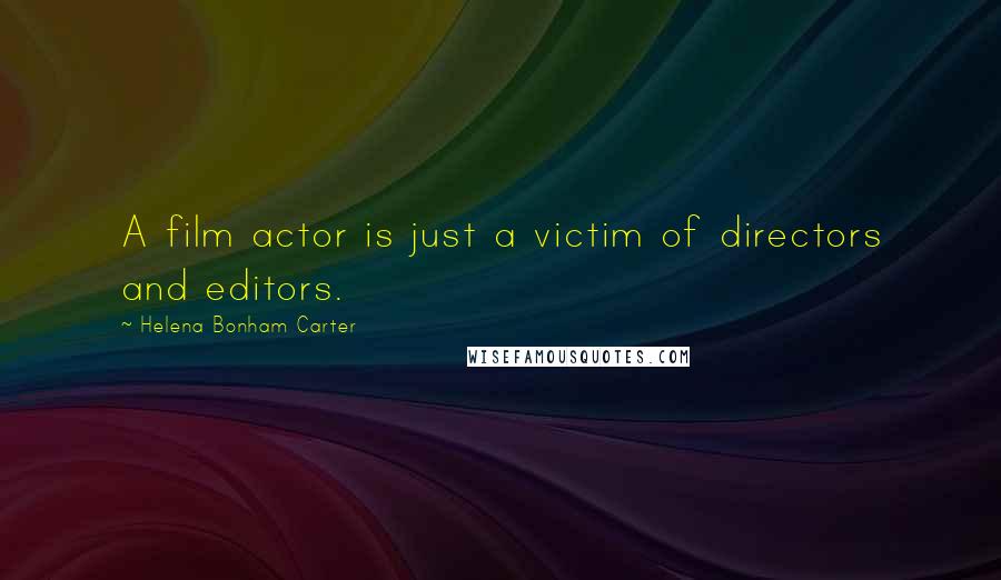 Helena Bonham Carter Quotes: A film actor is just a victim of directors and editors.