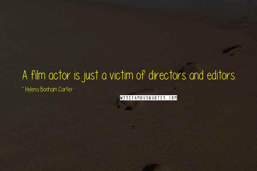 Helena Bonham Carter Quotes: A film actor is just a victim of directors and editors.