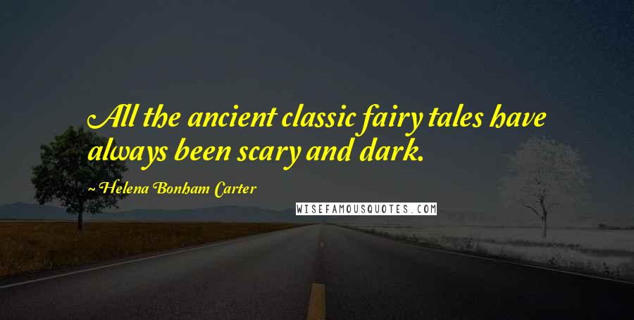 Helena Bonham Carter Quotes: All the ancient classic fairy tales have always been scary and dark.