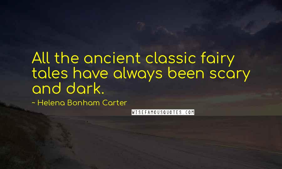 Helena Bonham Carter Quotes: All the ancient classic fairy tales have always been scary and dark.