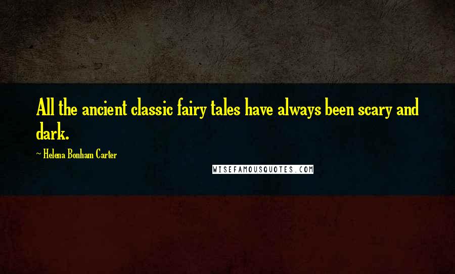 Helena Bonham Carter Quotes: All the ancient classic fairy tales have always been scary and dark.
