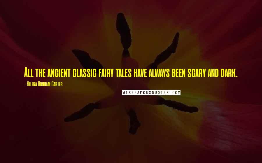 Helena Bonham Carter Quotes: All the ancient classic fairy tales have always been scary and dark.