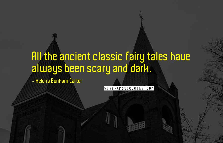 Helena Bonham Carter Quotes: All the ancient classic fairy tales have always been scary and dark.