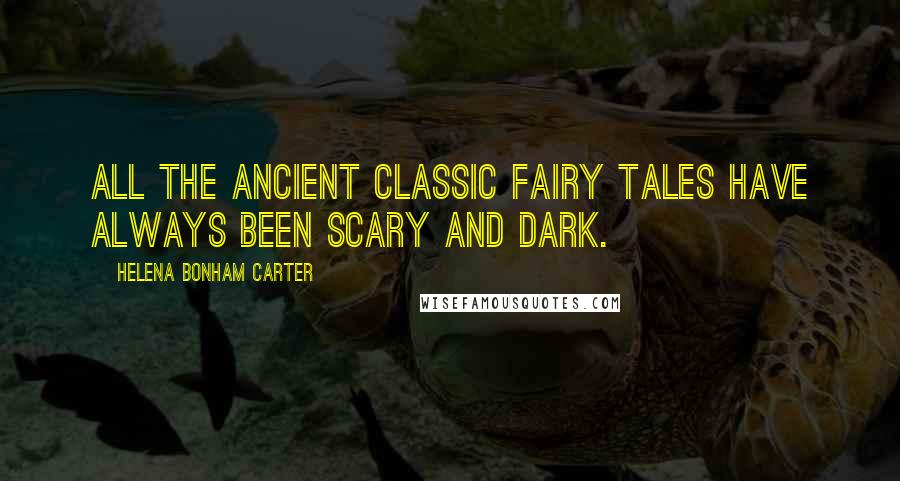 Helena Bonham Carter Quotes: All the ancient classic fairy tales have always been scary and dark.