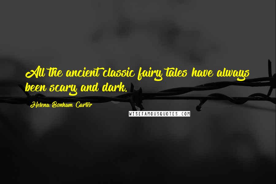 Helena Bonham Carter Quotes: All the ancient classic fairy tales have always been scary and dark.