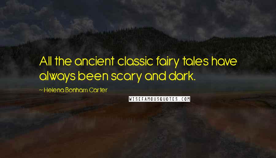 Helena Bonham Carter Quotes: All the ancient classic fairy tales have always been scary and dark.