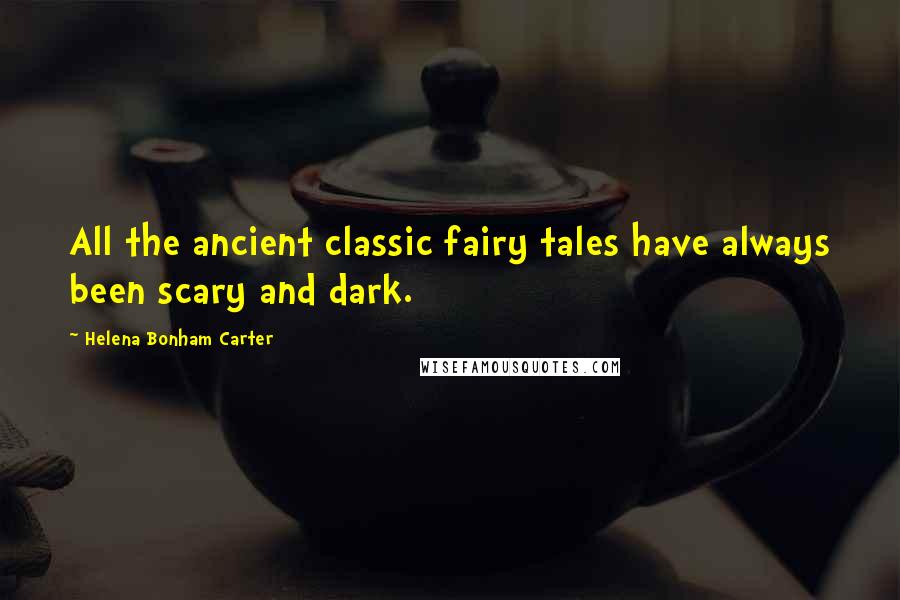 Helena Bonham Carter Quotes: All the ancient classic fairy tales have always been scary and dark.