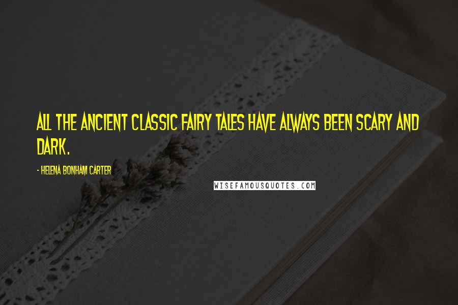 Helena Bonham Carter Quotes: All the ancient classic fairy tales have always been scary and dark.