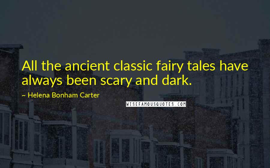 Helena Bonham Carter Quotes: All the ancient classic fairy tales have always been scary and dark.