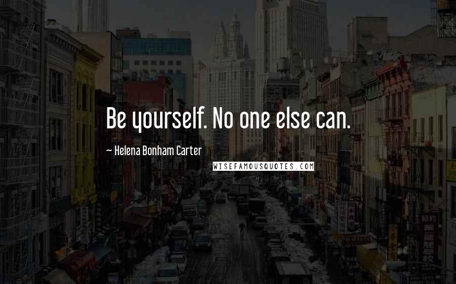 Helena Bonham Carter Quotes: Be yourself. No one else can.