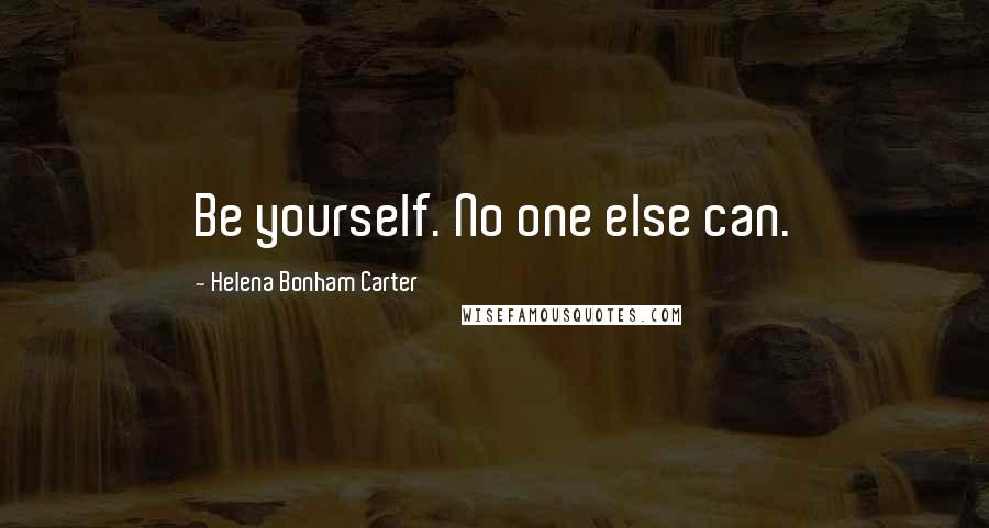 Helena Bonham Carter Quotes: Be yourself. No one else can.