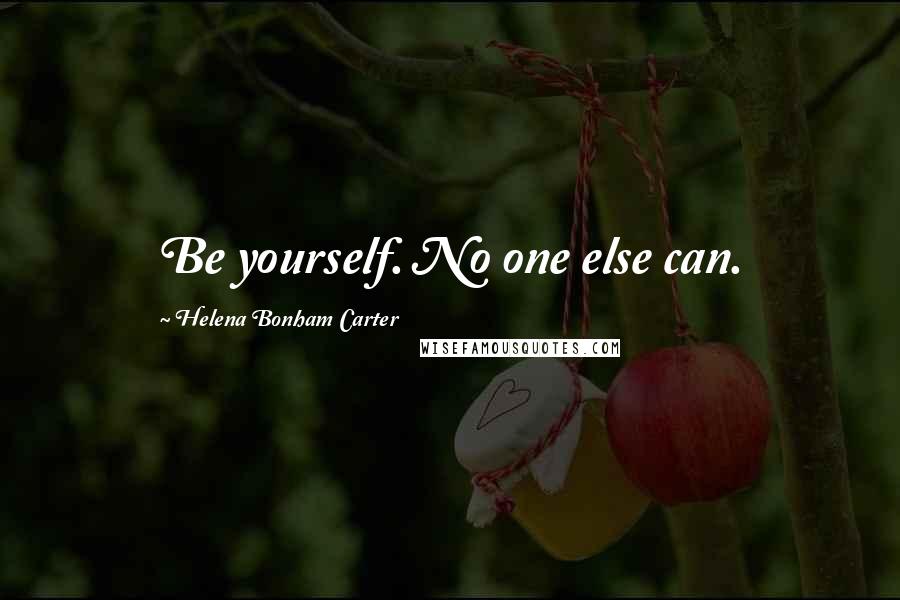 Helena Bonham Carter Quotes: Be yourself. No one else can.