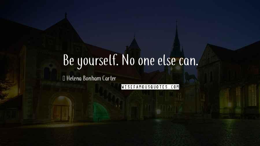 Helena Bonham Carter Quotes: Be yourself. No one else can.