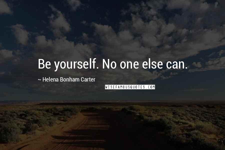 Helena Bonham Carter Quotes: Be yourself. No one else can.